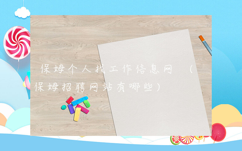 保姆个人找工作信息网 (保姆招聘网站有哪些)